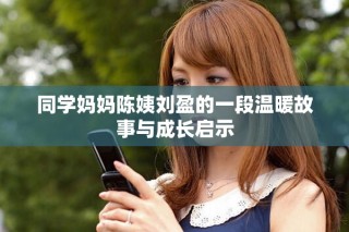 同学妈妈陈姨刘盈的一段温暖故事与成长启示