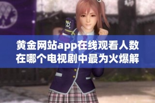 黄金网站app在线观看人数在哪个电视剧中最为火爆解析