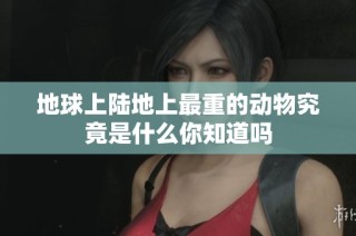 地球上陆地上最重的动物究竟是什么你知道吗