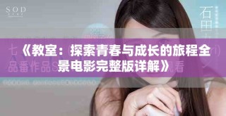 《教室：探索青春与成长的旅程全景电影完整版详解》