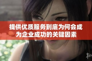 提供优质服务到底为何会成为企业成功的关键因素