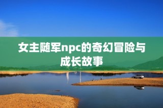女主随军npc的奇幻冒险与成长故事