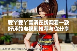 爱丫爱丫高清在线观看一致好评的电视剧推荐与你分享