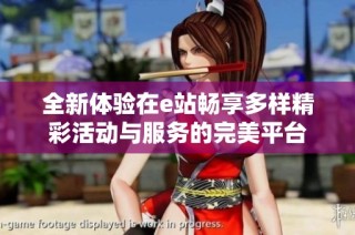全新体验在e站畅享多样精彩活动与服务的完美平台