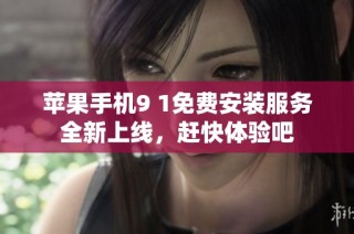 苹果手机9 1免费安装服务全新上线，赶快体验吧
