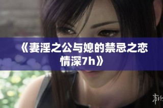 《妻淫之公与媳的禁忌之恋情深7h》