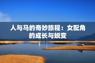 人与马的奇妙旅程：女配角的成长与蜕变