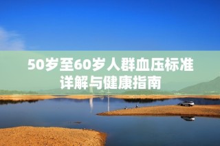 50岁至60岁人群血压标准详解与健康指南