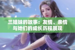 三姐妹的故事：友情、亲情与她们的成长历程展现