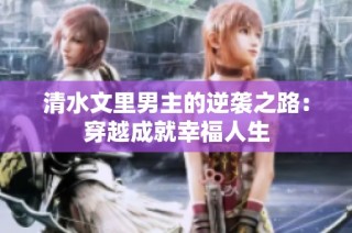 清水文里男主的逆袭之路：穿越成就幸福人生