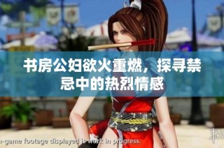书房公妇欲火重燃，探寻禁忌中的热烈情感