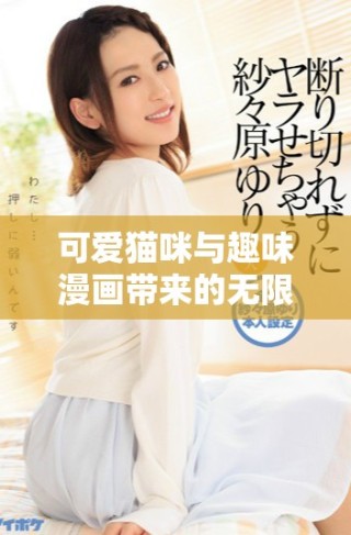 可爱猫咪与趣味漫画带来的无限欢乐与创意
