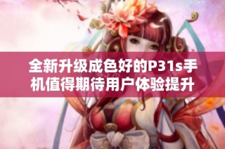 全新升级成色好的P31s手机值得期待用户体验提升