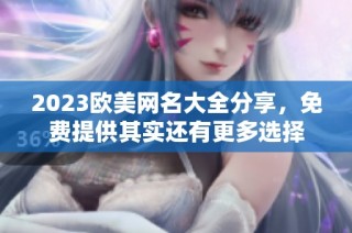2023欧美网名大全分享，免费提供其实还有更多选择