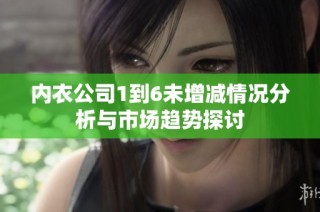 内衣公司1到6未增减情况分析与市场趋势探讨