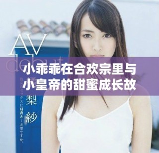 小乖乖在合欢宗里与小皇帝的甜蜜成长故事