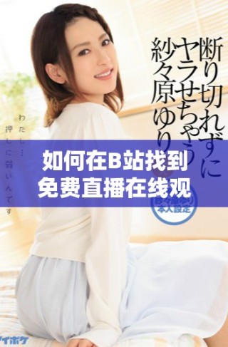 如何在B站找到免费直播在线观看人数的方式