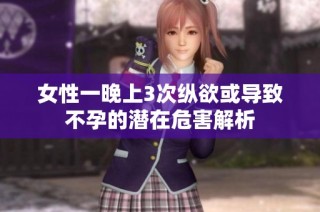 女性一晚上3次纵欲或导致不孕的潜在危害解析