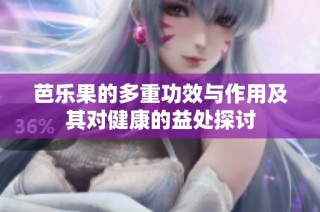 芭乐果的多重功效与作用及其对健康的益处探讨
