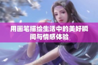 用画笔描绘生活中的美好瞬间与情感体验