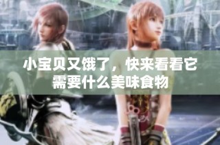 小宝贝又饿了，快来看看它需要什么美味食物