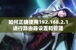 如何正确使用192.168.2.1进行路由器设置和管理