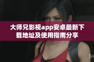 大师兄影视app安卓最新下载地址及使用指南分享