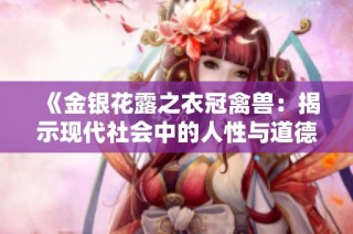 《金银花露之衣冠禽兽：揭示现代社会中的人性与道德冲突》