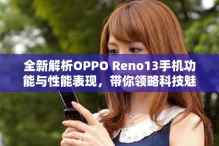 全新解析OPPO Reno13手机功能与性能表现，带你领略科技魅力