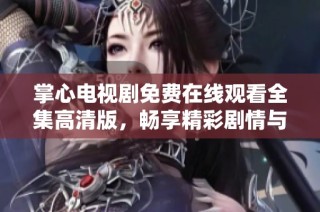 掌心电视剧免费在线观看全集高清版，畅享精彩剧情与感人故事