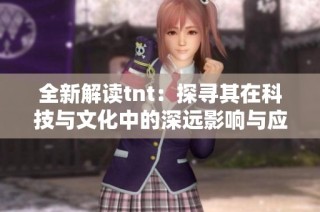 全新解读tnt：探寻其在科技与文化中的深远影响与应用