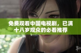 免费观看中国电视剧，已满十八岁观众的必看推荐