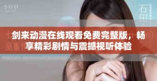 剑来动漫在线观看免费完整版，畅享精彩剧情与震撼视听体验