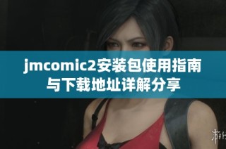 jmcomic2安装包使用指南与下载地址详解分享