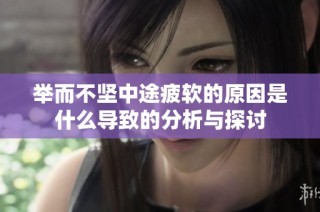 举而不坚中途疲软的原因是什么导致的分析与探讨