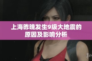 上海昨晚发生9级大地震的原因及影响分析