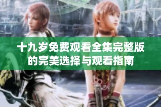 十九岁免费观看全集完整版的完美选择与观看指南