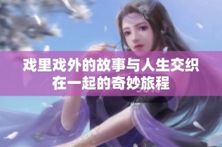 戏里戏外的故事与人生交织在一起的奇妙旅程