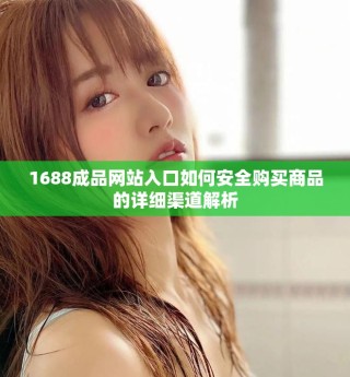 1688成品网站入口如何安全购买商品的详细渠道解析