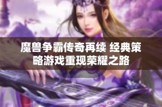 魔兽争霸传奇再续 经典策略游戏重现荣耀之路