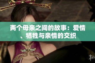 两个母亲之间的故事：爱情、牺牲与亲情的交织