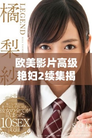 欧美影片高级艳妇2续集揭示更加复杂的人物关系与情感纠葛