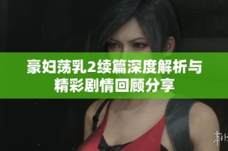 豪妇荡乳2续篇深度解析与精彩剧情回顾分享