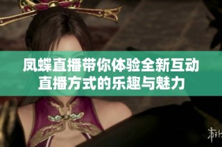凤蝶直播带你体验全新互动直播方式的乐趣与魅力