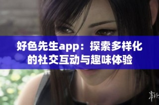 好色先生app：探索多样化的社交互动与趣味体验