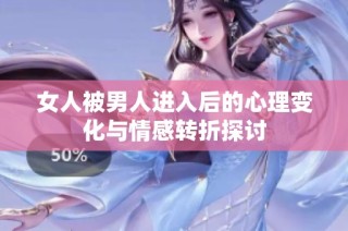 女人被男人进入后的心理变化与情感转折探讨