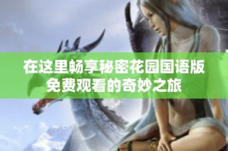 在这里畅享秘密花园国语版免费观看的奇妙之旅