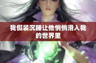 我假装沉睡让他悄悄滑入我的世界里