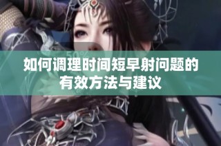 如何调理时间短早射问题的有效方法与建议