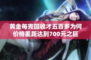 黄金每克回收才五百多为何价格差距达到700元之巨
